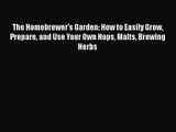The Homebrewer's Garden: How to Easily Grow Prepare and Use Your Own Hops Malts Brewing Herbs