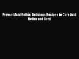 Prevent Acid Reflux: Delicious Recipes to Cure Acid Reflux and Gerd Read Online PDF