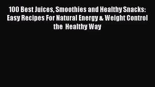 100 Best Juices Smoothies and Healthy Snacks: Easy Recipes For Natural Energy & Weight Control