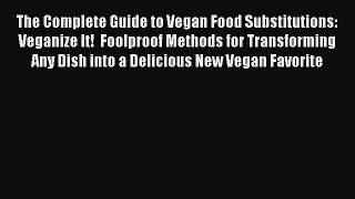 The Complete Guide to Vegan Food Substitutions: Veganize It!  Foolproof Methods for Transforming