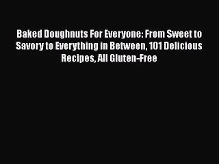 Baked Doughnuts For Everyone: From Sweet to Savory to Everything in Between 101 Delicious Recipes