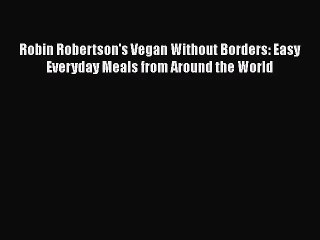 Robin Robertson's Vegan Without Borders: Easy Everyday Meals from Around the World  Read Online