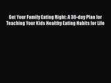 Get Your Family Eating Right: A 30-day Plan for Teaching Your Kids Healthy Eating Habits for