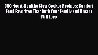 500 Heart-Healthy Slow Cooker Recipes: Comfort Food Favorites That Both Your Family and Doctor