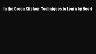In the Green Kitchen: Techniques to Learn by Heart  Free Books
