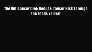 The Anticancer Diet: Reduce Cancer Risk Through the Foods You Eat  PDF Download