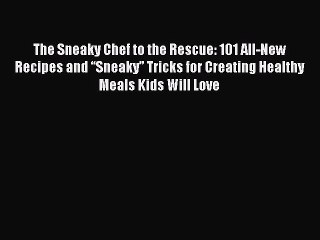 The Sneaky Chef to the Rescue: 101 All-New Recipes and “Sneaky” Tricks for Creating Healthy