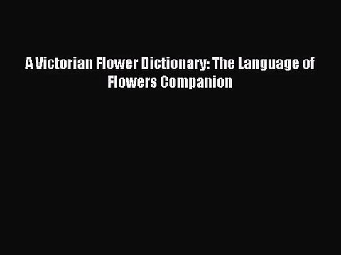 (PDF Download) A Victorian Flower Dictionary: The Language of Flowers Companion Download