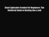 (PDF Download) Stunt Lightsaber Combat For Beginners: The Unofficial Guide to Dueling Like