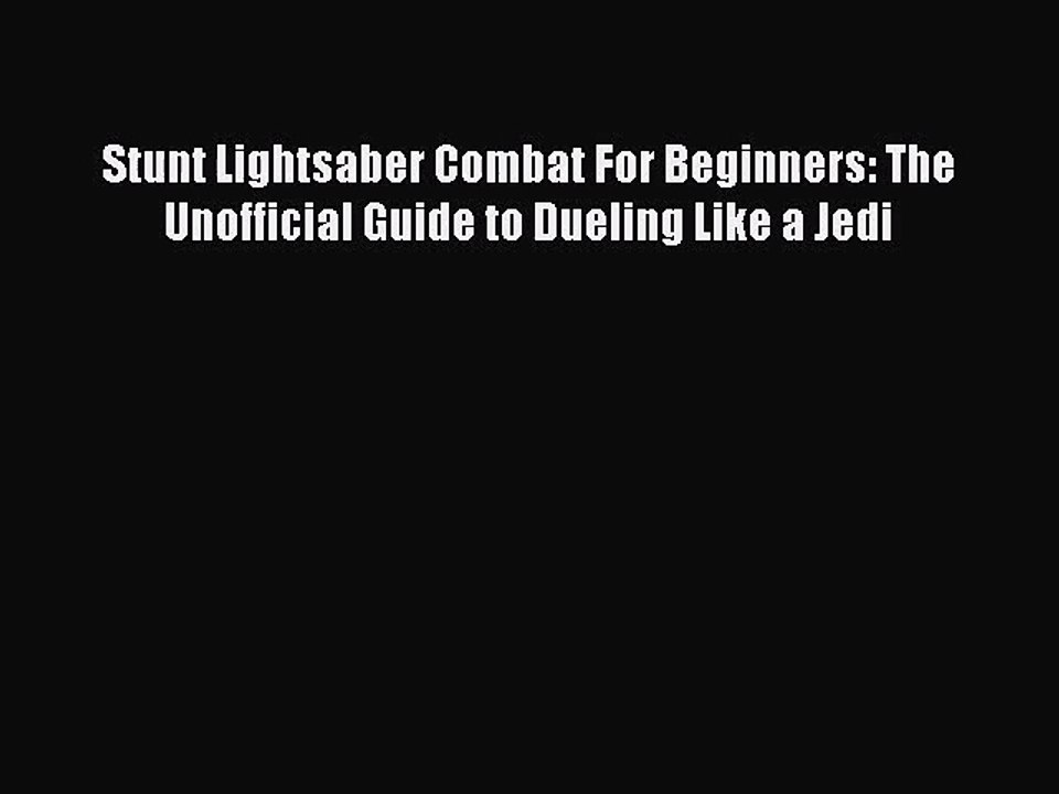 (PDF Download) Stunt Lightsaber Combat For Beginners: The Unofficial Guide to Dueling Like