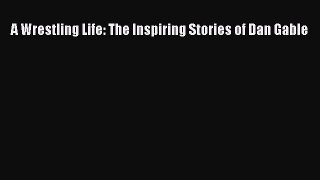 (PDF Download) A Wrestling Life: The Inspiring Stories of Dan Gable Download