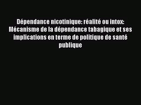 [PDF Télécharger] Dépendance nicotinique: réalité ou intox: Mécanisme de la dépendance tabagique