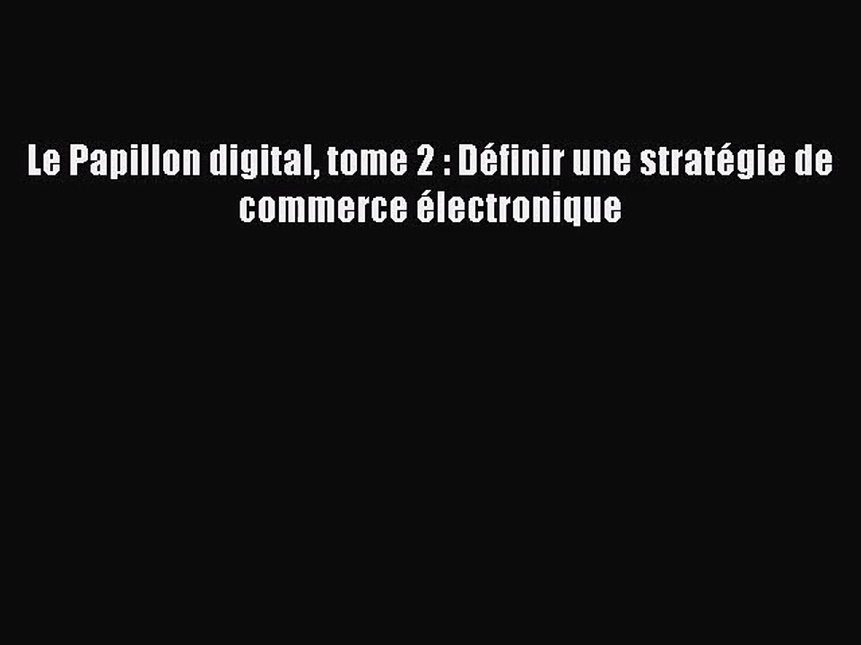 [PDF Télécharger] Le Papillon digital tome 2 : Définir une stratégie de commerce électronique