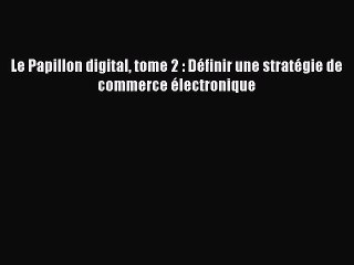 [PDF Télécharger] Le Papillon digital tome 2 : Définir une stratégie de commerce électronique