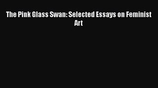 [PDF Download] The Pink Glass Swan: Selected Essays on Feminist Art [Download] Full Ebook