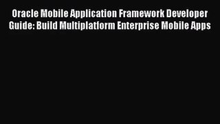 [PDF Download] Oracle Mobile Application Framework Developer Guide: Build Multiplatform Enterprise