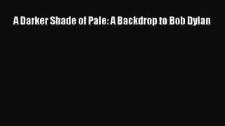 [PDF Download] A Darker Shade of Pale: A Backdrop to Bob Dylan [PDF] Full Ebook