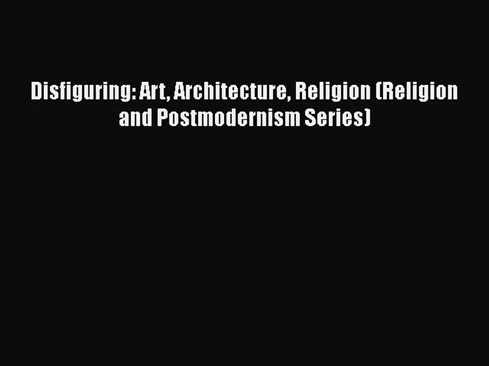 [PDF Download] Disfiguring: Art Architecture Religion (Religion and Postmodernism Series) [Download]