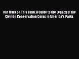 Our Mark on This Land: A Guide to the Legacy of the Civilian Conservation Corps in America's