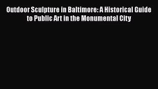 Outdoor Sculpture in Baltimore: A Historical Guide to Public Art in the Monumental City  Free