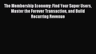 (PDF Download) The Membership Economy: Find Your Super Users Master the Forever Transaction