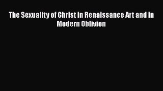 [PDF Download] The Sexuality of Christ in Renaissance Art and in Modern Oblivion [PDF] Full
