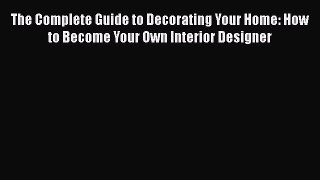 [PDF Download] The Complete Guide to Decorating Your Home: How to Become Your Own Interior