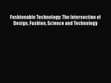 Fashionable Technology: The Intersection of Design Fashion Science and Technology  PDF Download