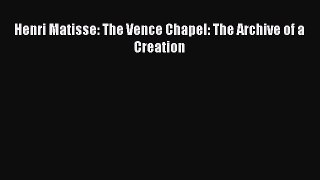 [PDF Download] Henri Matisse: The Vence Chapel: The Archive of a Creation [Read] Online
