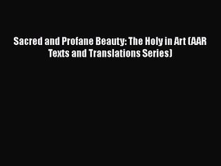 [PDF Download] Sacred and Profane Beauty: The Holy in Art (AAR Texts and Translations Series)