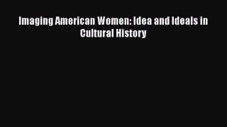 [PDF Download] Imaging American Women: Idea and Ideals in Cultural History [PDF] Online