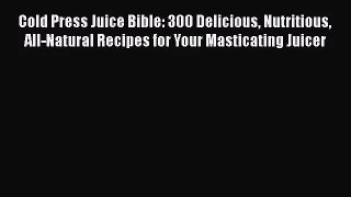 Cold Press Juice Bible: 300 Delicious Nutritious All-Natural Recipes for Your Masticating Juicer