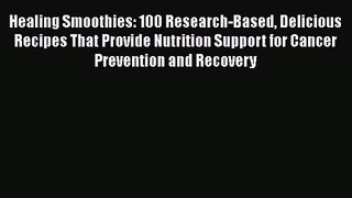 Healing Smoothies: 100 Research-Based Delicious Recipes That Provide Nutrition Support for