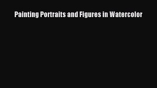 [PDF Download] Painting Portraits and Figures in Watercolor [PDF] Full Ebook