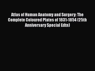 [PDF Download] Atlas of Human Anatomy and Surgery: The Complete Coloured Plates of 1831-1854