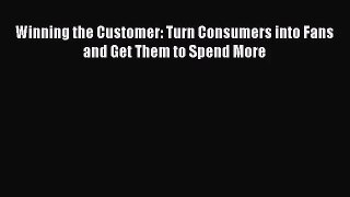 (PDF Download) Winning the Customer: Turn Consumers into Fans and Get Them to Spend More Read