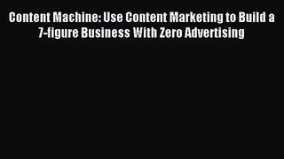 (PDF Download) Content Machine: Use Content Marketing to Build a 7-figure Business With Zero