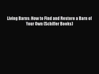 Living Barns: How to Find and Restore a Barn of Your Own (Schiffer Books)  Read Online Book