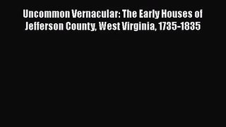 Uncommon Vernacular: The Early Houses of Jefferson County West Virginia 1735-1835  Read Online