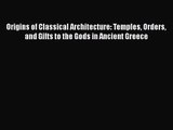 Origins of Classical Architecture: Temples Orders and Gifts to the Gods in Ancient Greece