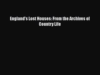 [PDF Download] England's Lost Houses: From the Archives of Country Life [Download] Full Ebook