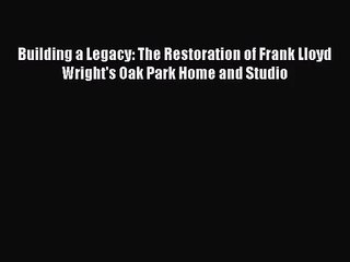 [PDF Download] Building a Legacy: The Restoration of Frank Lloyd Wright's Oak Park Home and