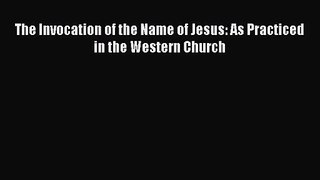 [PDF Download] The Invocation of the Name of Jesus: As Practiced in the Western Church [PDF]