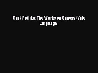 [PDF Download] Mark Rothko: The Works on Canvas (Yale Language) [PDF] Full Ebook