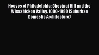 Houses of Philadelphia: Chestnut Hill and the Wissahickon Valley 1880-1930 (Suburban Domestic