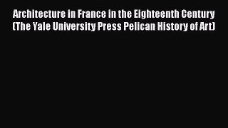 Architecture in France in the Eighteenth Century (The Yale University Press Pelican History