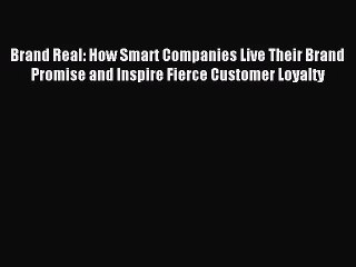 (PDF Download) Brand Real: How Smart Companies Live Their Brand Promise and Inspire Fierce