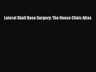 PDF Download Lateral Skull Base Surgery: The House Clinic Atlas Read Online