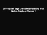 (PDF Download) 21 Songs in 6 Days: Learn Ukulele the Easy Way: Ukulele Songbook (Volume 1)