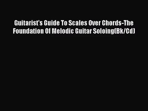 (PDF Download) Guitarist's Guide To Scales Over Chords-The Foundation Of Melodic Guitar Soloing(Bk/Cd)